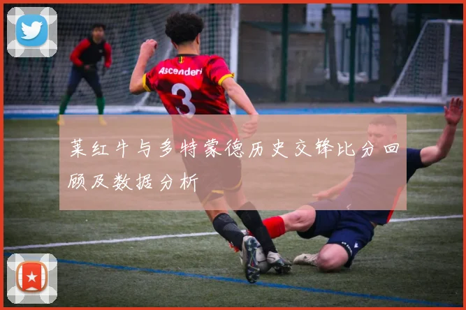 莱红牛与多特蒙德历史交锋比分回顾及数据分析