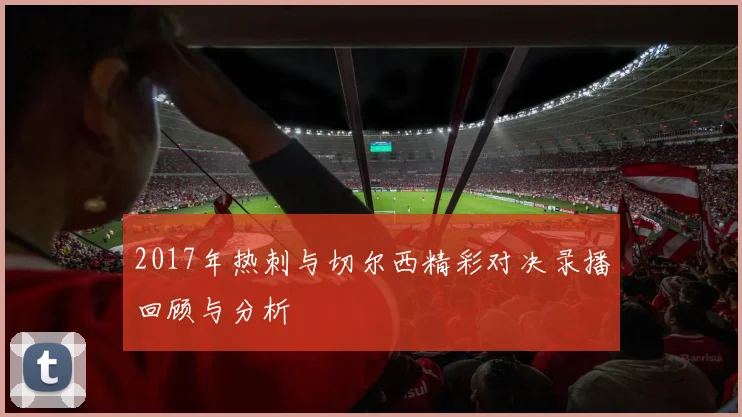 2017年热刺与切尔西精彩对决录播回顾与分析
