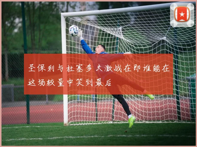 圣保利与杜塞多夫激战在即谁能在这场较量中笑到最后
