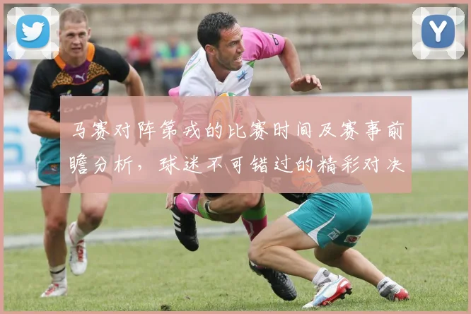 马赛对阵第戎的比赛时间及赛事前瞻分析，球迷不可错过的精彩对决