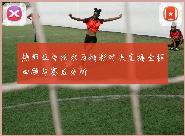 热那亚与帕尔马精彩对决直播全程回顾与赛后分析