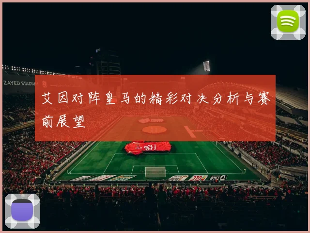艾因对阵皇马的精彩对决分析与赛前展望