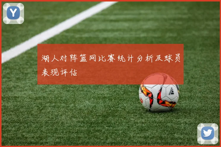 湖人对阵篮网比赛统计分析及球员表现评估
