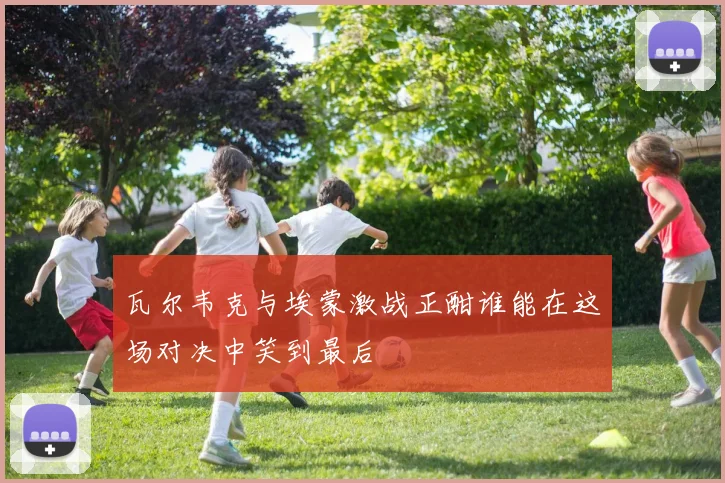 瓦尔韦克与埃蒙激战正酣谁能在这场对决中笑到最后