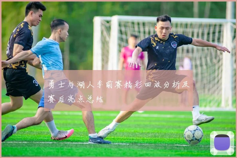 勇士与湖人季前赛精彩回放分析及赛后亮点总结