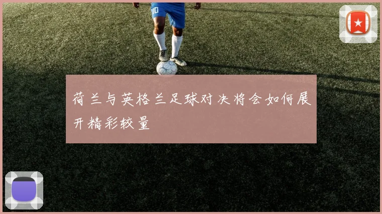 荷兰与英格兰足球对决将会如何展开精彩较量