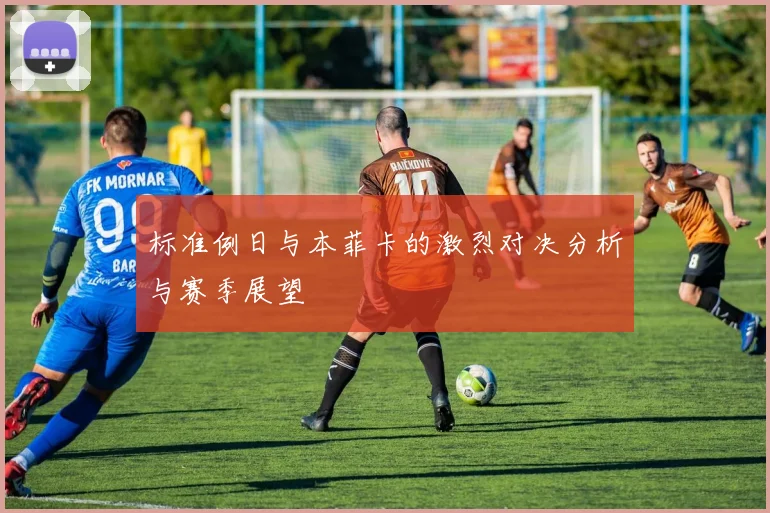 标准例日与本菲卡的激烈对决分析与赛季展望