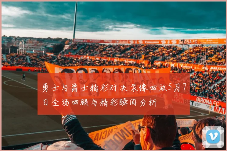 勇士与爵士精彩对决录像回放5月7日全场回顾与精彩瞬间分析