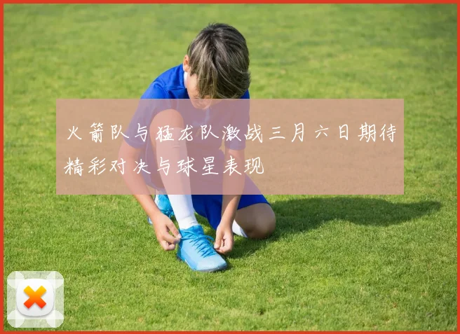 火箭队与猛龙队激战三月六日期待精彩对决与球星表现