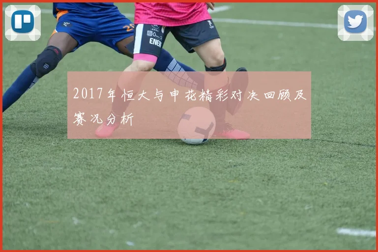 2017年恒大与申花精彩对决回顾及赛况分析