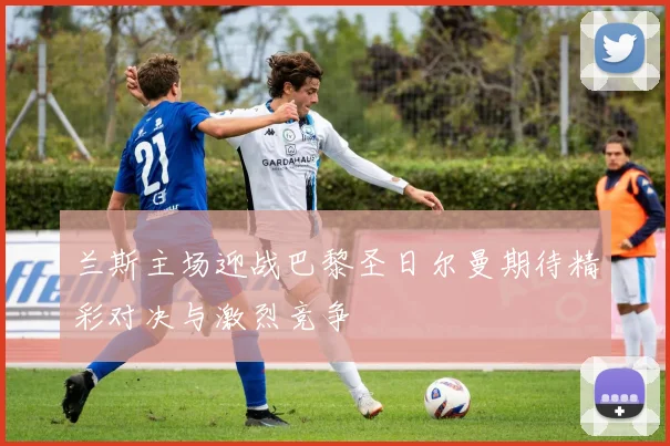 兰斯主场迎战巴黎圣日尔曼期待精彩对决与激烈竞争