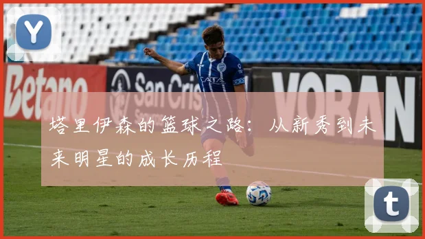 塔里伊森的篮球之路：从新秀到未来明星的成长历程