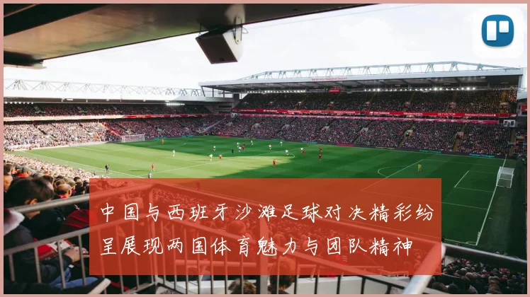 中国与西班牙沙滩足球对决精彩纷呈展现两国体育魅力与团队精神