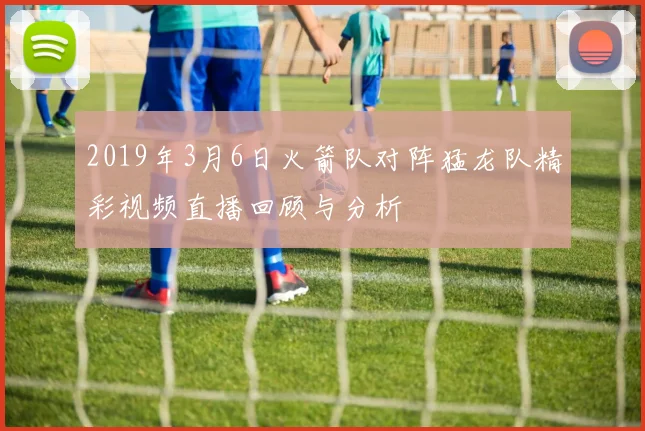 2019年3月6日火箭队对阵猛龙队精彩视频直播回顾与分析