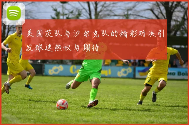 美国茨队与沙尔克队的精彩对决引发球迷热议与期待