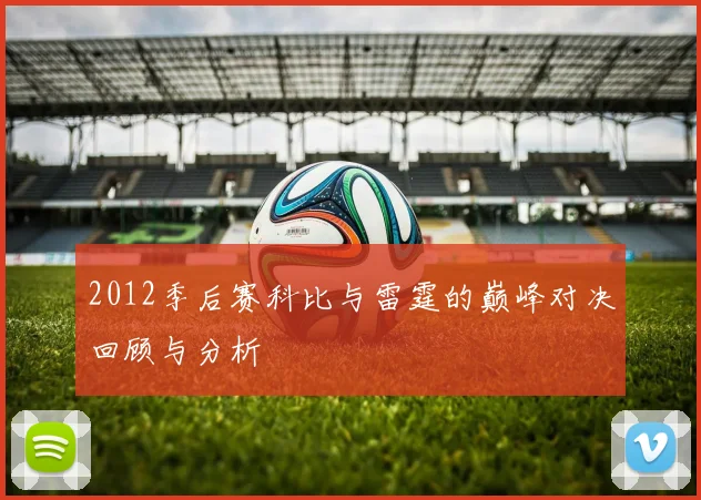 2012季后赛科比与雷霆的巅峰对决回顾与分析