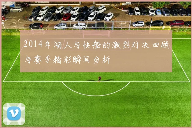 2014年湖人与快船的激烈对决回顾与赛季精彩瞬间分析