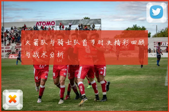 火箭队与骑士队首节对决精彩回顾与战术分析