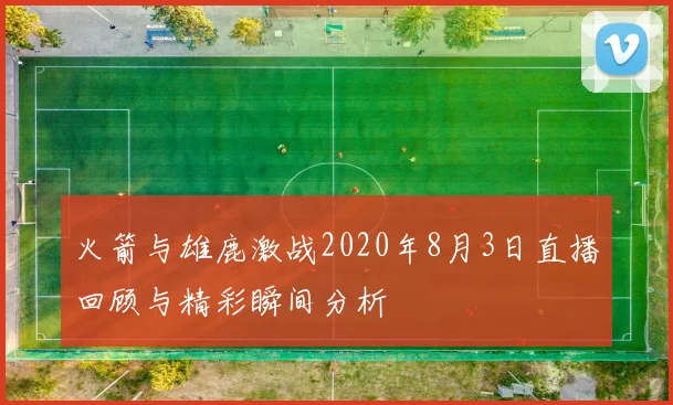 火箭与雄鹿激战2020年8月3日直播回顾与精彩瞬间分析