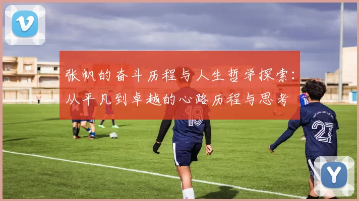 张帆的奋斗历程与人生哲学探索：从平凡到卓越的心路历程与思考