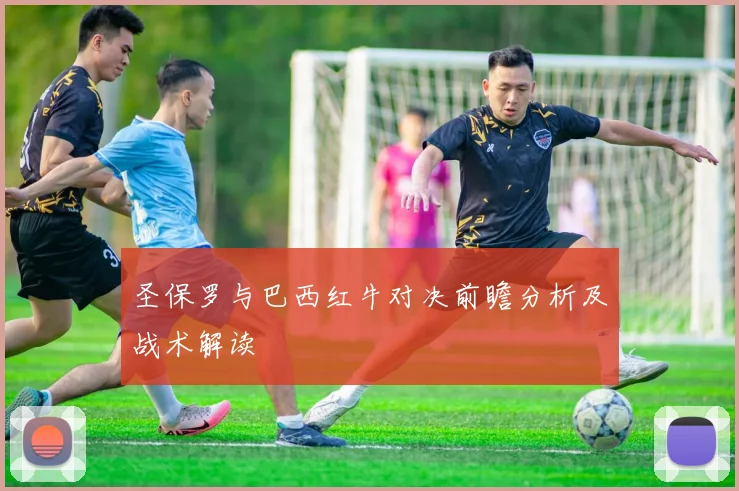 圣保罗与巴西红牛对决前瞻分析及战术解读