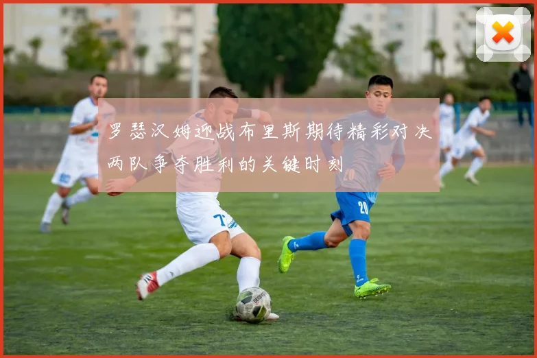 罗瑟汉姆迎战布里斯期待精彩对决两队争夺胜利的关键时刻