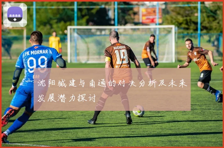 沈阳城建与南通的对决分析及未来发展潜力探讨