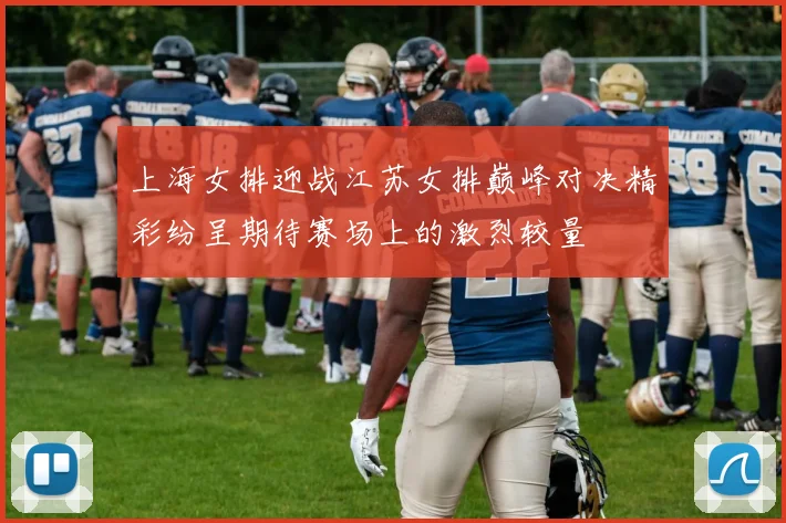 上海女排迎战江苏女排巅峰对决精彩纷呈期待赛场上的激烈较量